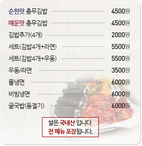 순한맛 충무김밥 4500원, 매운맛 충무김밥 4500원, 김밥추가 4개 20000원, 김밥4개+라면 5500원, 김밥4개+우동 5500원, 우동/라면 3500원, 물냉면 6000원, 비빔냉면 6000원, 굴국밥(동절기) 6000원